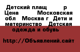Детский плащ 110-116р › Цена ­ 800 - Московская обл., Москва г. Дети и материнство » Детская одежда и обувь   